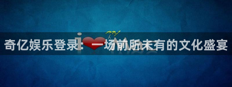 恒行怎么下载：奇亿娱乐登录：一场前所未有的文化盛宴