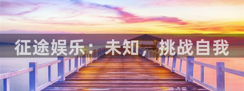 壹号app下载官方网站：征途娱乐：未知，挑战自我