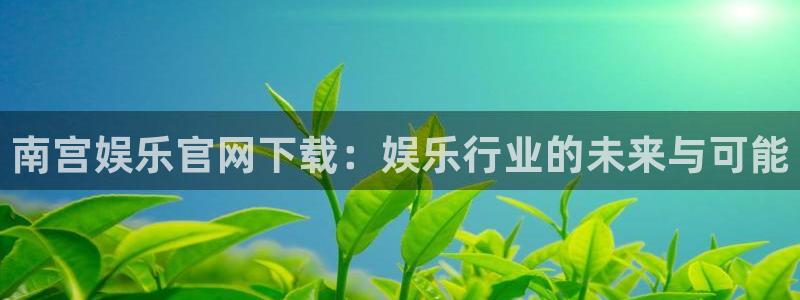 恒行app下载安装：南宫娱乐官网下载：娱乐行业的未来与可能