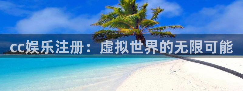 恒行官网：cc娱乐注册：虚拟世界的无限可能