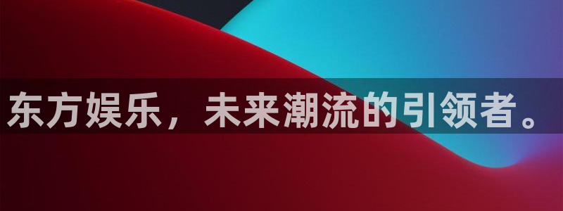 壹号大舞台怎么下载：东方娱乐，未来潮流的引领者。
